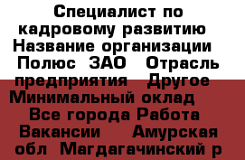 Специалист по кадровому развитию › Название организации ­ Полюс, ЗАО › Отрасль предприятия ­ Другое › Минимальный оклад ­ 1 - Все города Работа » Вакансии   . Амурская обл.,Магдагачинский р-н